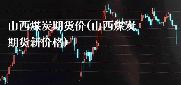 山西煤炭期货价(山西煤炭期货新价格) (https://www.njaxzs.com/) 期货投资 第1张