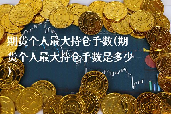 期货个人最大持仓手数(期货个人最大持仓手数是多少) (https://www.njaxzs.com/) 期货直播间 第1张