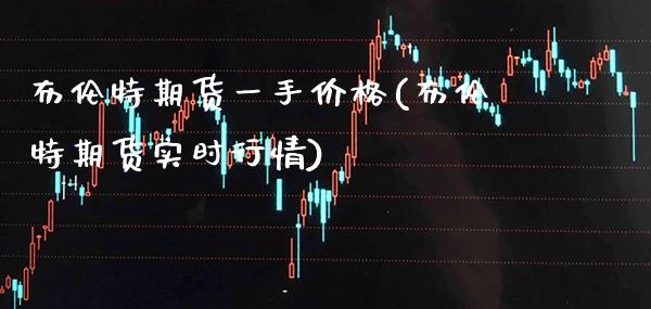 布伦特期货一手价格(布伦特期货实时行情) 期货直播间 第1张-爱新财经 布伦特期货一手价格(布伦特期货实时行情) (https://www.njaxzs.com/) 期货直播间 第1张