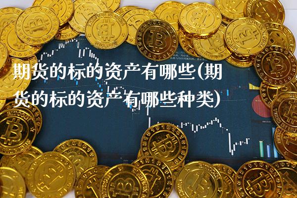 期货的标的资产有哪些(期货的标的资产有哪些种类) (https://www.njaxzs.com/) 期货行情 第1张