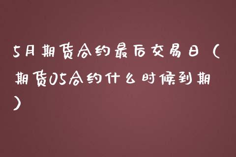 5月期货合约最后交易日(期货05合约什么时候到期) 期货直播间 第1张-爱新财经 5月期货合约最后交易日(期货05合约什么时候到期) (https://www.njaxzs.com/) 期货直播间 第1张