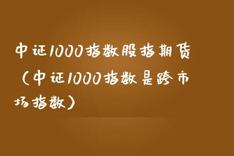 中证1000指数股指期货（中证1000指数是跨市场指数） (https://www.njaxzs.com/) 期货直播间 第1张