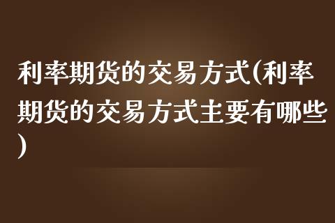 利率期货的交易方式(利率期货的交易方式主要有哪些) (https://www.njaxzs.com/) 期货直播间 第1张