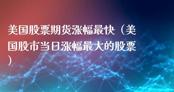 美国股票期货涨幅最快（美国股市当日涨幅最大的股票） (https://www.njaxzs.com/) 期货直播间 第1张