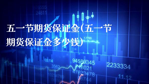 五一节期货保证金(五一节期货保证金多少钱) (https://www.njaxzs.com/) 期货行情 第1张