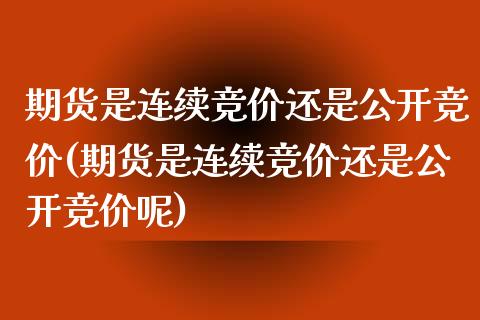 期货是连续竞价还是公开竞价(期货是连续竞价还是公开竞价呢) (https://www.njaxzs.com/) 期货行情 第1张