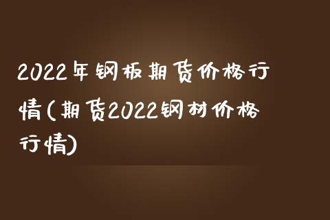2022年钢板期货价格行情(期货2022钢材价格行情) (https://www.njaxzs.com/) 原油期货 第1张