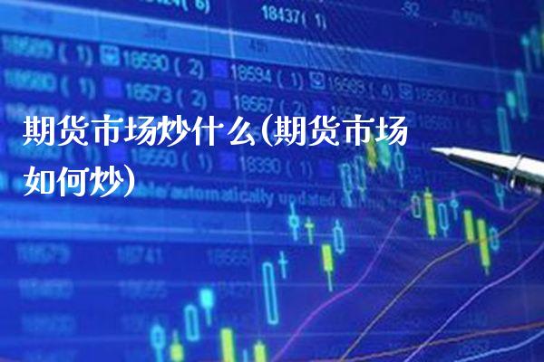 期货市场炒什么(期货市场如何炒) (https://www.njaxzs.com/) 期货行情 第1张