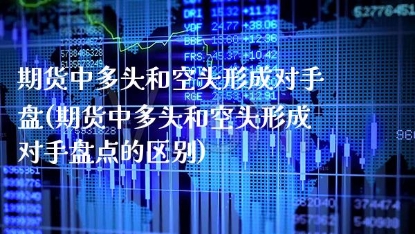 期货中多头和空头形成对手盘(期货中多头和空头形成对手盘点的区别) (https://www.njaxzs.com/) 期货直播间 第1张