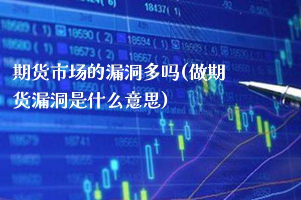 期货市场的漏洞多吗(做期货漏洞是什么意思) (https://www.njaxzs.com/) 期货直播间 第1张