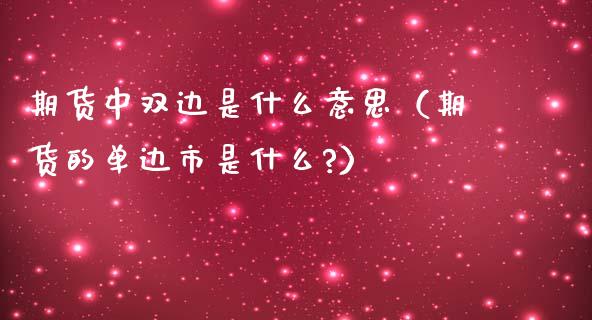 期货中双边是什么意思（期货的单边市是什么?） (https://www.njaxzs.com/) 期货行情 第1张