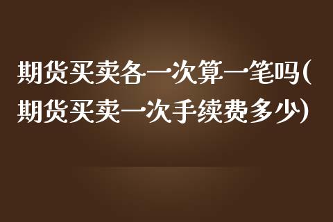 期货买卖各一次算一笔吗(期货买卖一次手续费多少) (https://www.njaxzs.com/) 期货行情 第1张