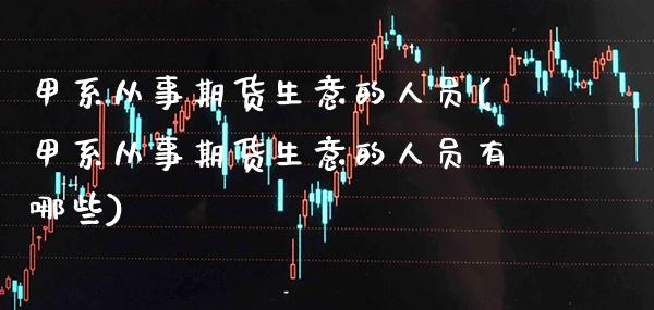 甲系从事期货生意的人员(甲系从事期货生意的人员有哪些) (https://www.njaxzs.com/) 内盘期货 第1张