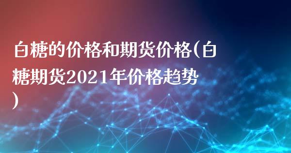白糖的价格和期货价格(白糖期货2021年价格趋势) (https://www.njaxzs.com/) 内盘期货 第1张