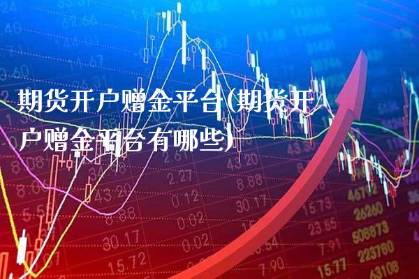 期货开户赠金平台(期货开户赠金平台有哪些) (https://www.njaxzs.com/) 期货行情 第1张