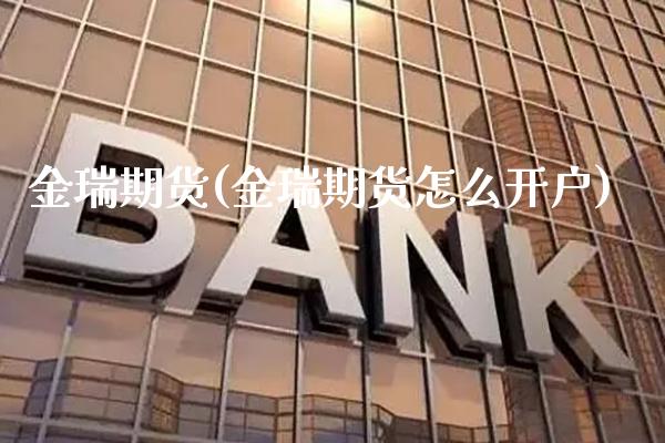 金瑞期货(金瑞期货怎么开户) (https://www.njaxzs.com/) 原油期货 第1张