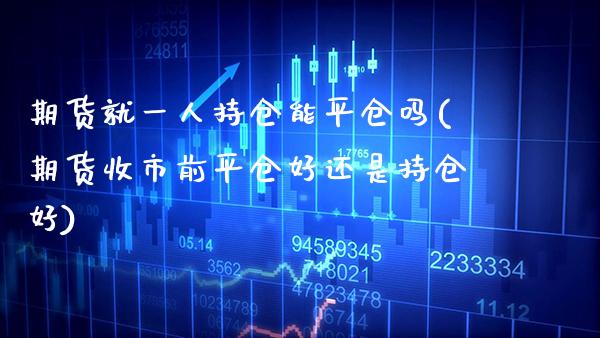 期货就一人持仓能平仓吗(期货收市前平仓好还是持仓好) (https://www.njaxzs.com/) 内盘期货 第1张