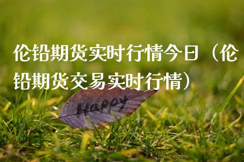 伦铅期货实时行情今日（伦铅期货交易实时行情） (https://www.njaxzs.com/) 期货开户 第1张