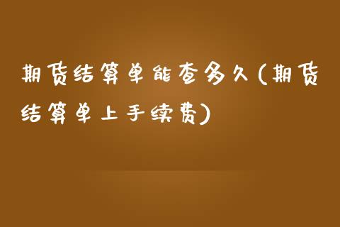 期货结算单能查多久(期货结算单上手续费) (https://www.njaxzs.com/) 期货投资 第1张