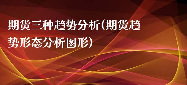 期货三种趋势分析(期货趋势形态分析图形) (https://www.njaxzs.com/) 期货直播间 第1张