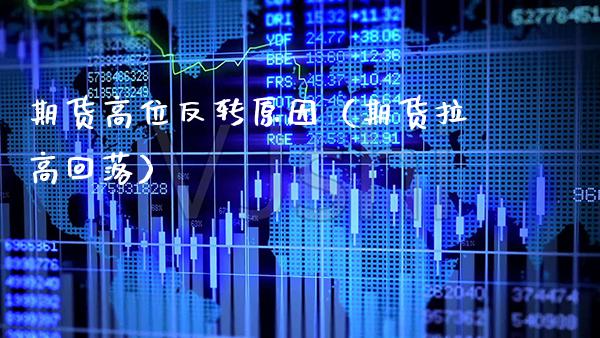 期货高位反转原因（期货拉高回落） (https://www.njaxzs.com/) 期货直播间 第1张
