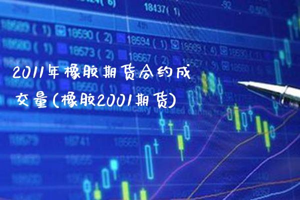 2011年橡胶期货合约成交量(橡胶2001期货) (https://www.njaxzs.com/) 期货开户 第1张