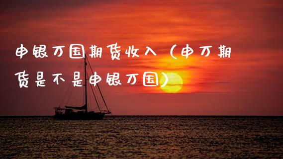 申银万国期货收入(申万期货是不是申银万国) 内盘期货 第1张-爱新财经 申银万国期货收入(申万期货是不是申银万国) (https://www.njaxzs.com/) 内盘期货 第1张