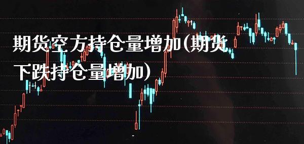 期货空方持仓量增加(期货下跌持仓量增加) (https://www.njaxzs.com/) 期货投资 第1张