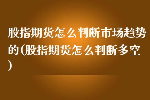 股指期货怎么判断市场趋势的(股指期货怎么判断多空) (https://www.njaxzs.com/) 黄金期货 第1张
