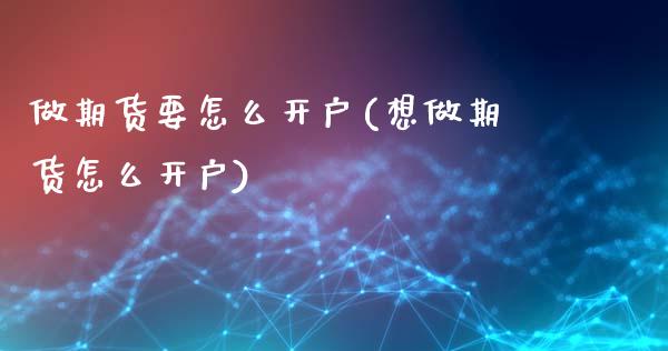 做期货要怎么开户(想做期货怎么开户) (https://www.njaxzs.com/) 黄金期货 第1张