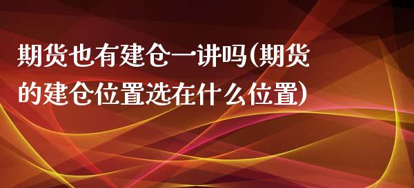 期货也有建仓一讲吗(期货的建仓位置选在什么位置) (https://www.njaxzs.com/) 期货直播间 第1张