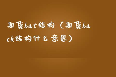 期货bat结构(期货back结构什么意思) 期货直播间 第1张-爱新财经 期货bat结构(期货back结构什么意思) (https://www.njaxzs.com/) 期货直播间 第1张