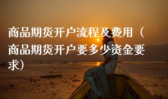 商品期货开户流程及费用（商品期货开户要多少资金要求） (https://www.njaxzs.com/) 期货直播间 第1张