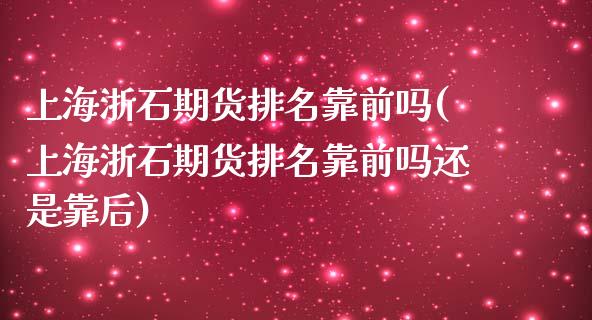 上海浙石期货排名靠前吗(上海浙石期货排名靠前吗还是靠后) (https://www.njaxzs.com/) 黄金期货 第1张