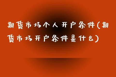 期货市场个人开户条件(期货市场开户条件是什么) (https://www.njaxzs.com/) 黄金期货 第1张