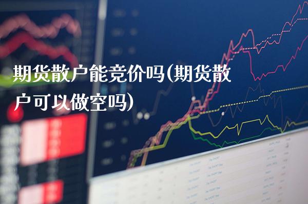 期货散户能竞价吗(期货散户可以做空吗) (https://www.njaxzs.com/) 期货直播间 第1张