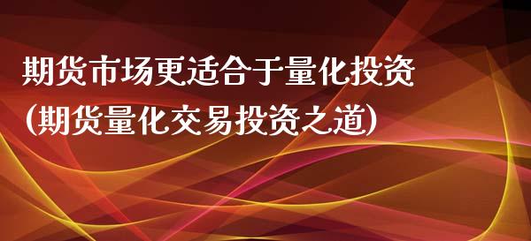 期货市场更适合于量化投资(期货量化交易投资之道) (https://www.njaxzs.com/) 内盘期货 第1张