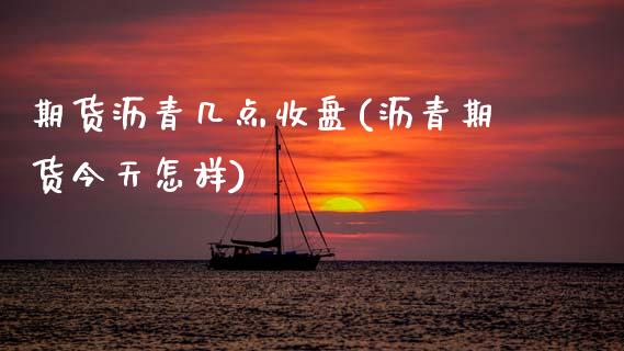 期货沥青几点收盘(沥青期货今天怎样) (https://www.njaxzs.com/) 内盘期货 第1张