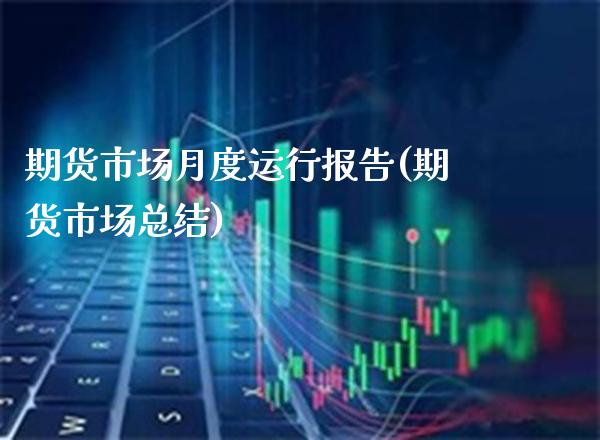期货市场月度运行报告(期货市场总结) 期货开户 第1张-爱新财经 期货市场月度运行报告(期货市场总结) (https://www.njaxzs.com/) 期货开户 第1张
