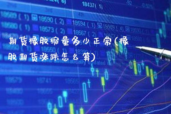 期货橡胶缩量多少正常(橡胶期货涨跌怎么算) (https://www.njaxzs.com/) 期货开户 第1张