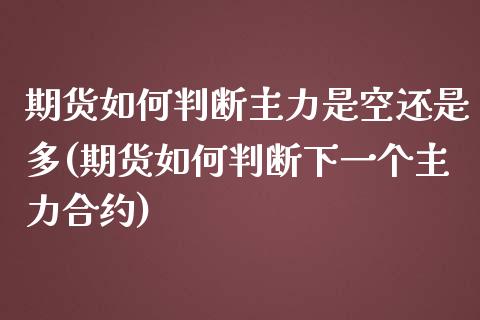 期货如何判断主力是空还是多(期货如何判断下一个主力合约) (https://www.njaxzs.com/) 期货直播间 第1张