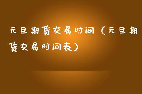 元旦期货交易时间（元旦期货交易时间表） (https://www.njaxzs.com/) 期货开户 第1张