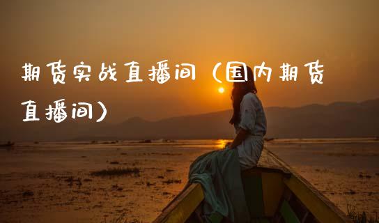 期货实战直播间（国内期货直播间） (https://www.njaxzs.com/) 期货直播间 第1张