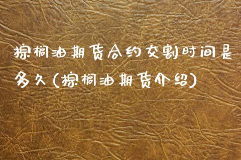 棕榈油期货合约交割时间是多久(棕榈油期货介绍) (https://www.njaxzs.com/) 期货开户 第1张