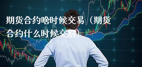 期货合约啥时候交易（期货合约什么时候交割） (https://www.njaxzs.com/) 期货行情 第1张