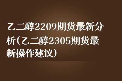 乙二醇2209期货最新分析(乙二醇2305期货最新操作建议) (https://www.njaxzs.com/) 期货开户 第1张