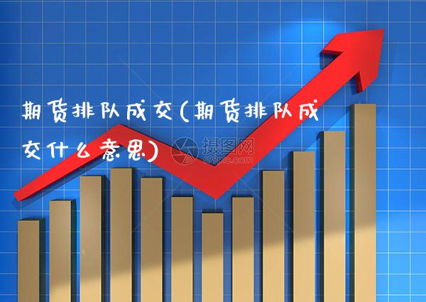 期货排队成交(期货排队成交什么意思) (https://www.njaxzs.com/) 期货直播间 第1张