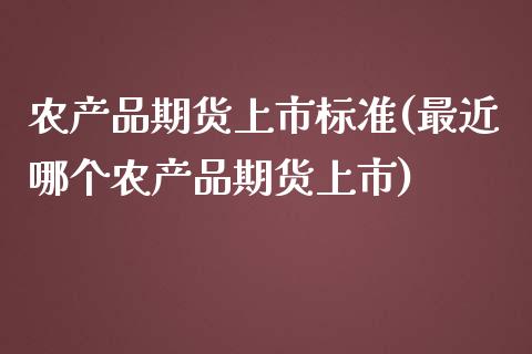 农产品期货上市标准(最近哪个农产品期货上市) (https://www.njaxzs.com/) 原油期货 第1张