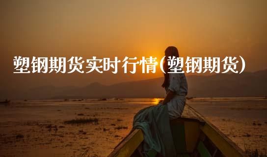 塑钢期货实时行情(塑钢期货) (https://www.njaxzs.com/) 期货直播间 第1张