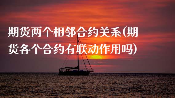 期货两个相邻合约关系(期货各个合约有联动作用吗) 期货直播间 第1张-爱新财经 期货两个相邻合约关系(期货各个合约有联动作用吗) (https://www.njaxzs.com/) 期货直播间 第1张